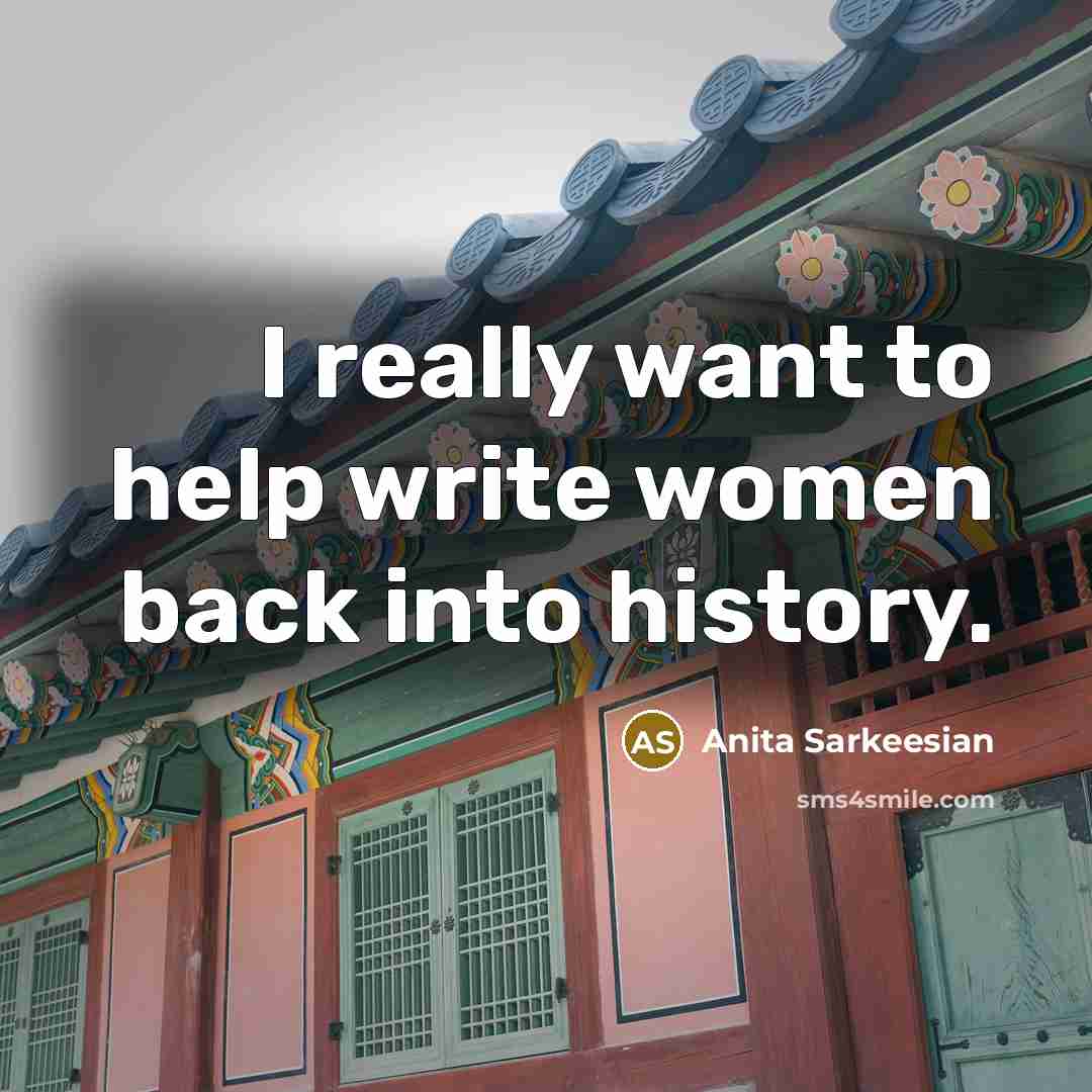 “I really want to help write women back into history.” quote by Anita Sarkeesian