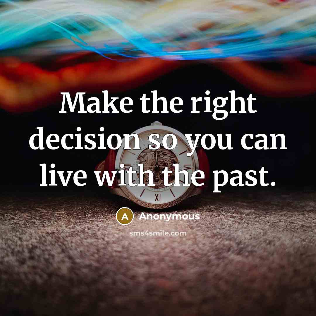 “Make the right decision so you can live with the past.” quote by Anonymous