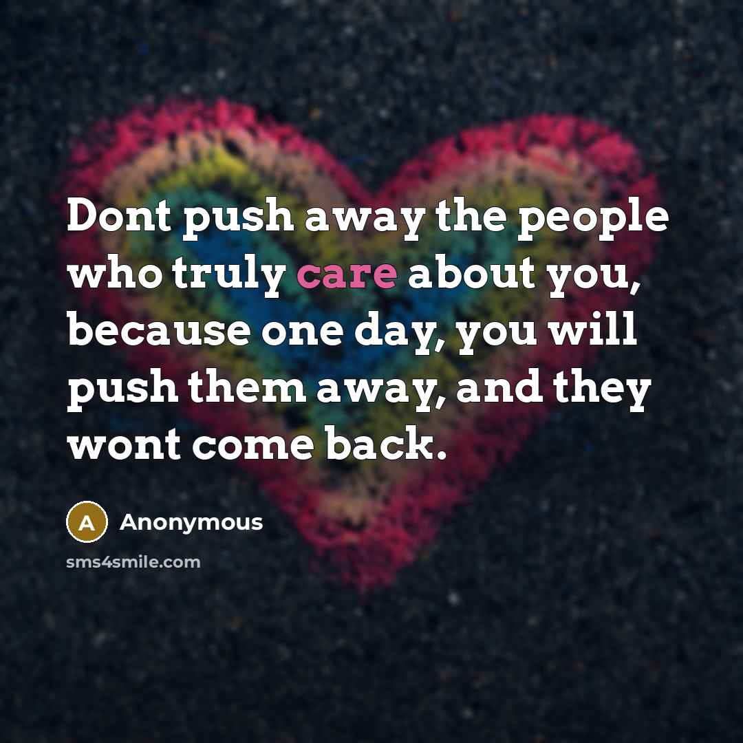 “Dont push away the people who truly care about you, because one day, you will push them away, and they wont come back.” quote by Anonymous