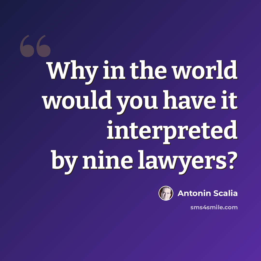 “Why in the world would you have it interpreted by nine lawyers?” quote by Antonin Scalia