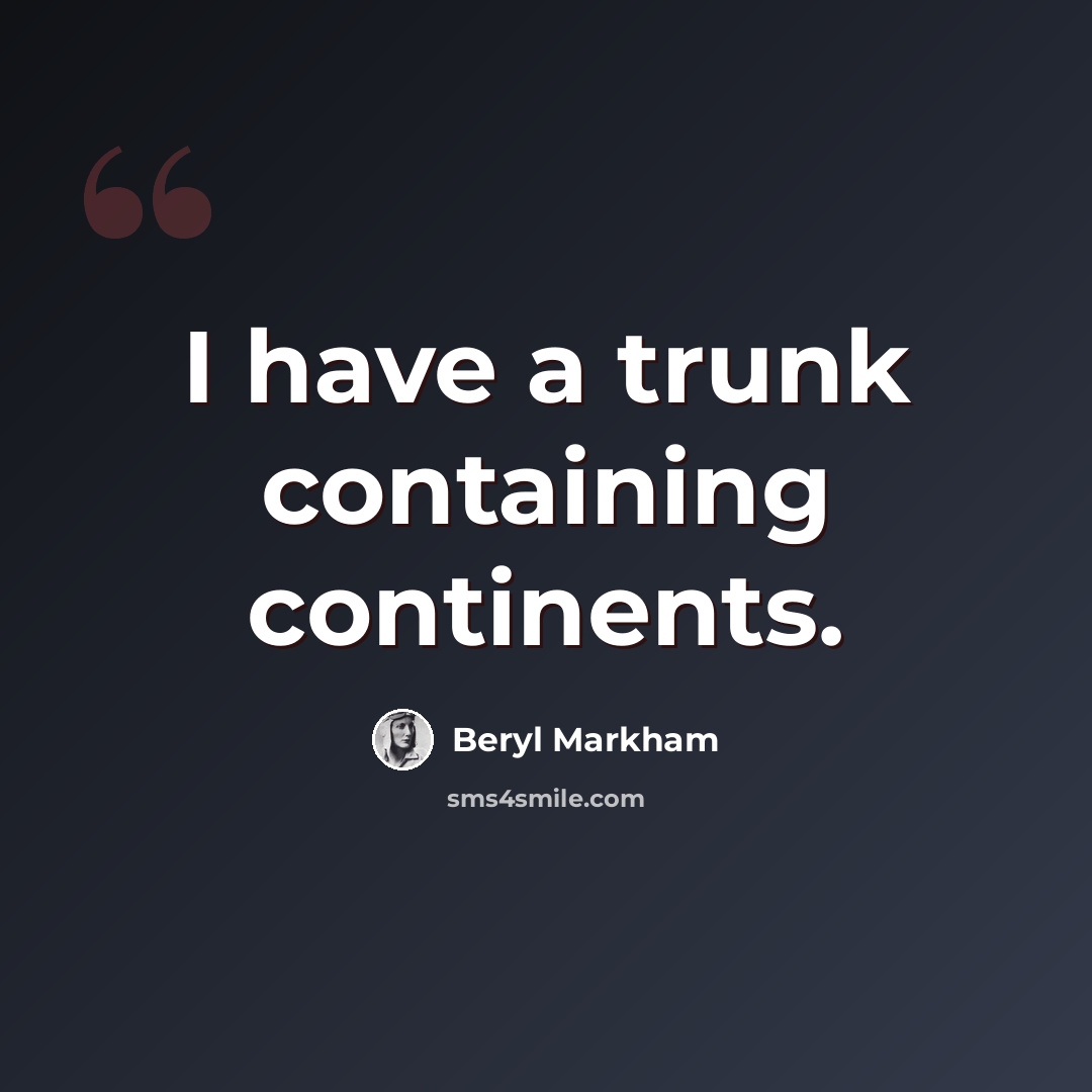 “I have a trunk containing continents.” quote by Beryl Markham