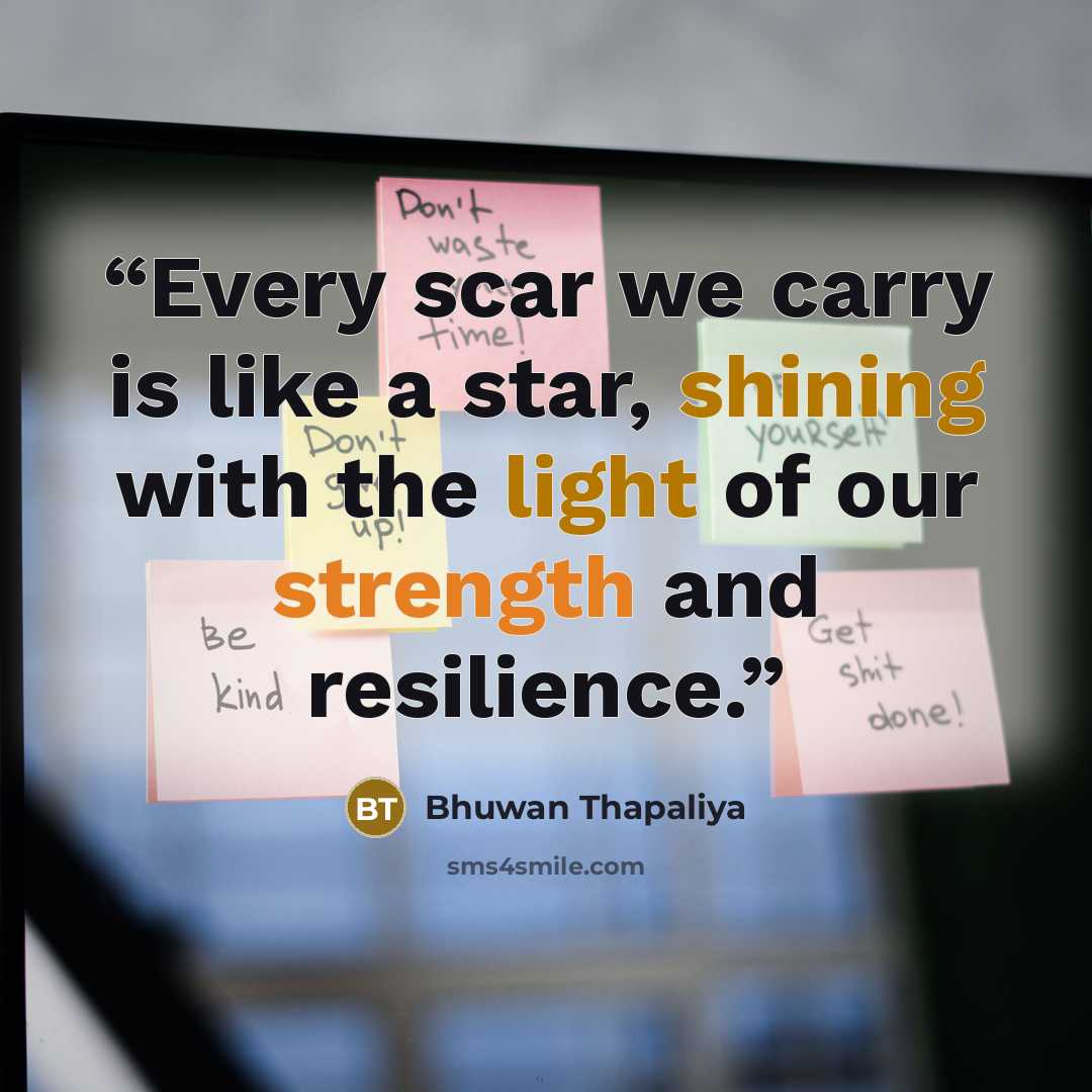 “Every scar we carry is like a star, shining with the light of our strength and resilience.” quote by Bhuwan Thapaliya