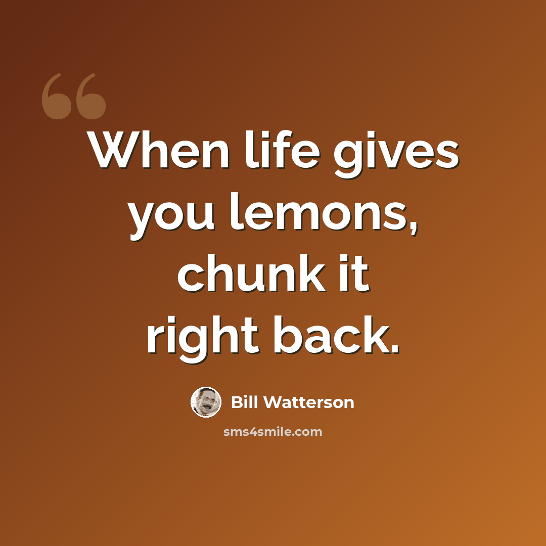 “When life gives you lemons, chunk it right back.” quote by Bill Watterson