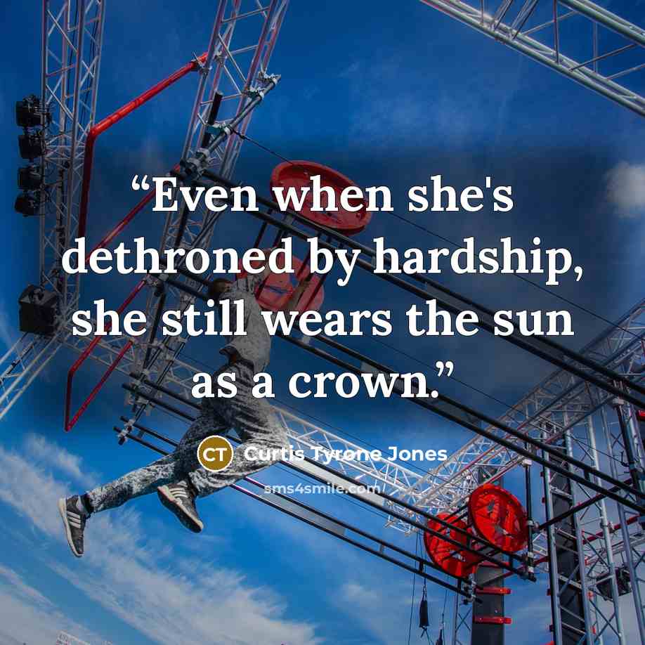 “Even when she's dethroned by hardship, she still wears the sun as a crown.” quote by Curtis Tyrone Jones