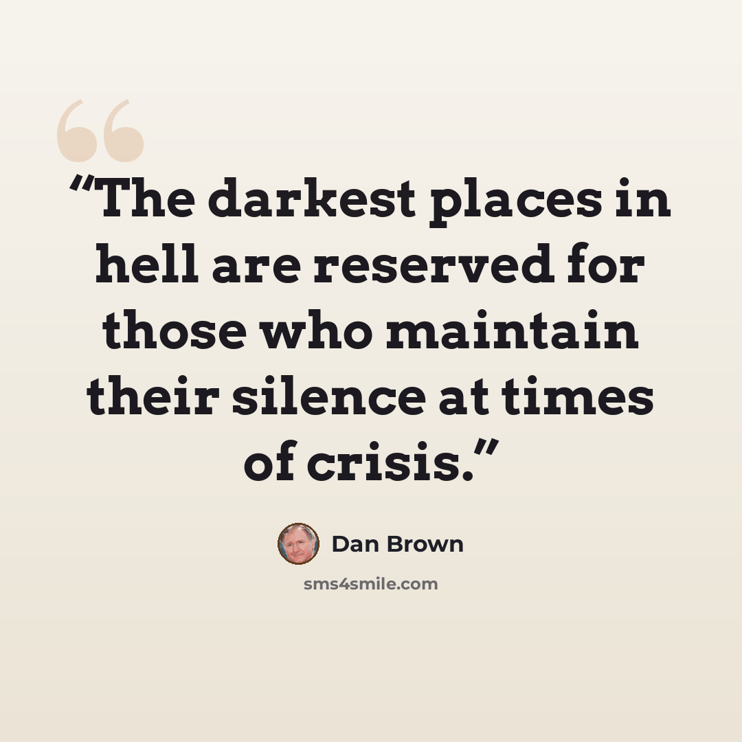 “The darkest places in hell are reserved for those who maintain their silence at times of crisis.” quote by Dan Brown