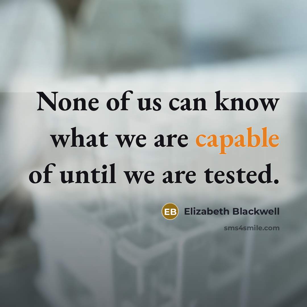 “None of us can know what we are capable of until we are tested.” quote by Elizabeth Blackwell