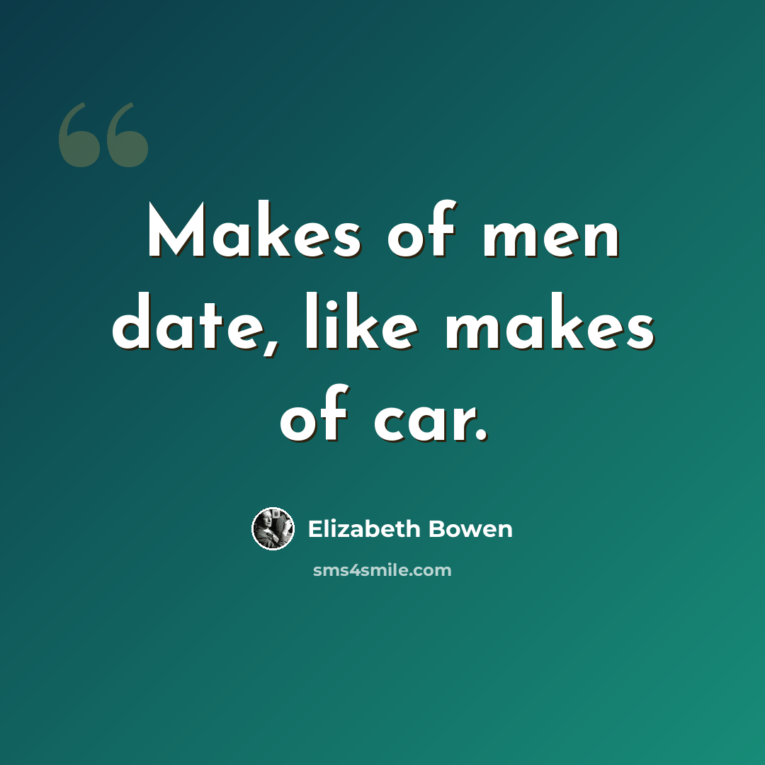 “Makes of men date, like makes of car.” quote by Elizabeth Bowen