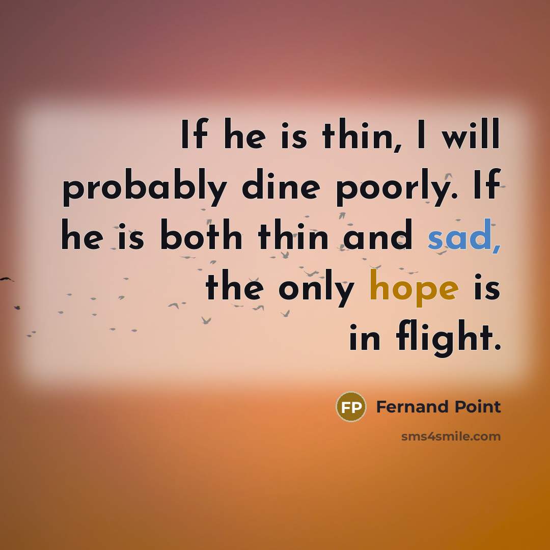 “If he is thin, I will probably dine poorly. If he is both thin and sad, the only hope is in flight.” quote by Fernand Point