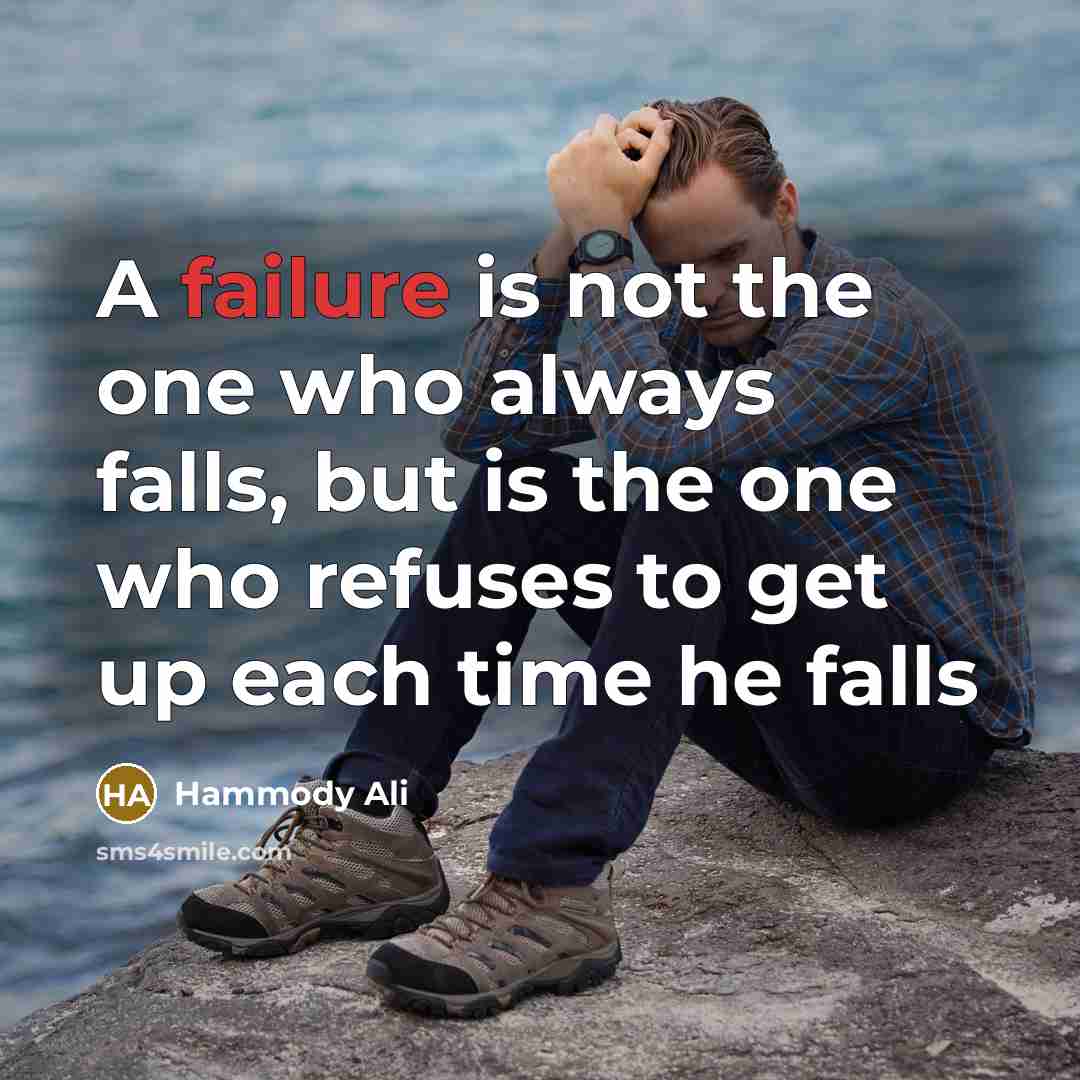 “A failure is not the one who always falls, but is the one who refuses to get up each time he falls” quote by Hammody Ali