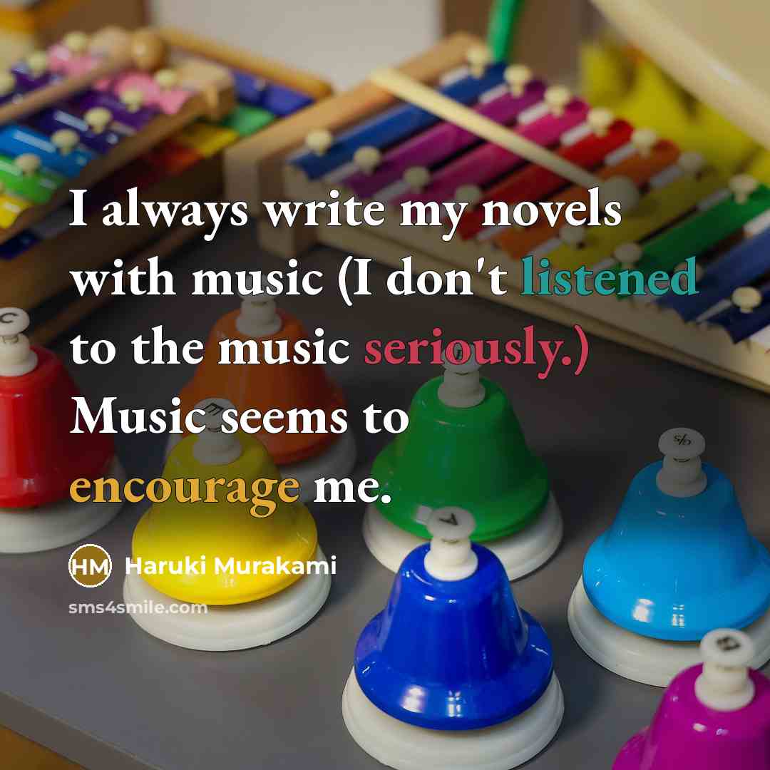 “I always write my novels with music (I don't listened to the music seriously.) Music seems to encourage me.” quote by Haruki Murakami