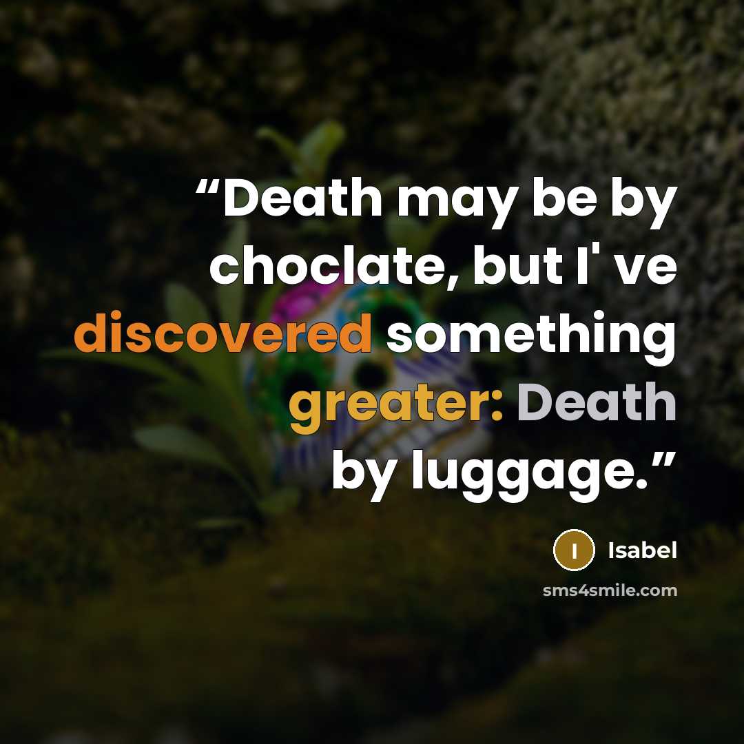 “Death may be by choclate, but I' ve discovered something greater: Death by luggage.” quote by Isabel