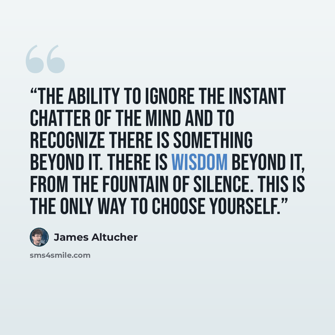“The ability to ignore the instant chatter of the mind and to recognize there is something beyond it. There is wisdom beyond it, from the fountain of silence. This is the only way to choose yourself.” quote by James Altucher