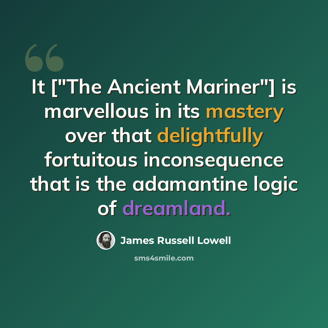 “It ["The Ancient Mariner"] is marvellous in its mastery over that delightfully fortuitous inconsequence that is the adamantine logic of dreamland.” quote by James Russell Lowell