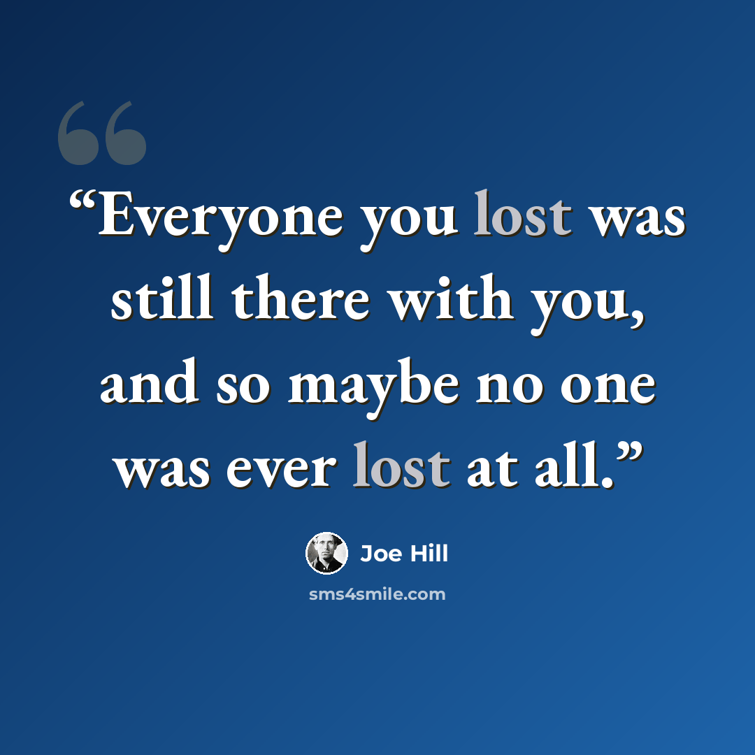 “Everyone you lost was still there with you, and so maybe no one was ever lost at all.” quote by Joe Hill
