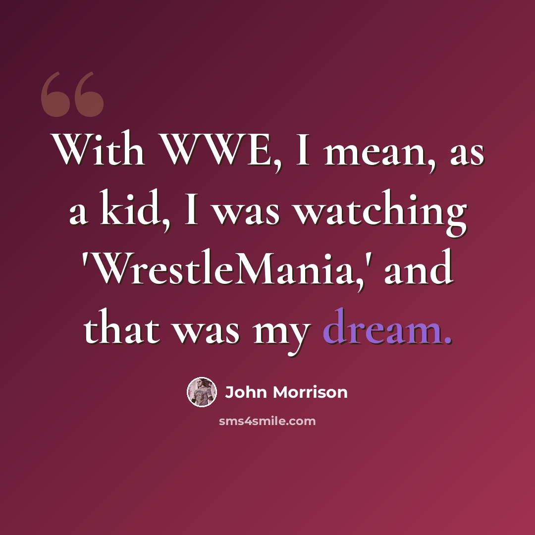 “With WWE, I mean, as a kid, I was watching 'WrestleMania,' and that was my dream.” quote by John Morrison