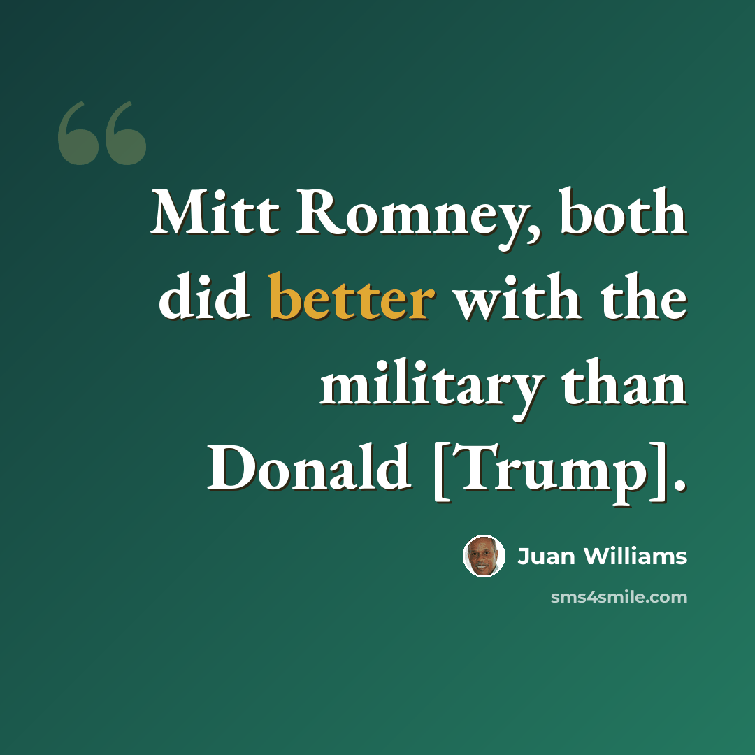 “Mitt Romney, both did better with the military than Donald [Trump].” quote by Juan Williams