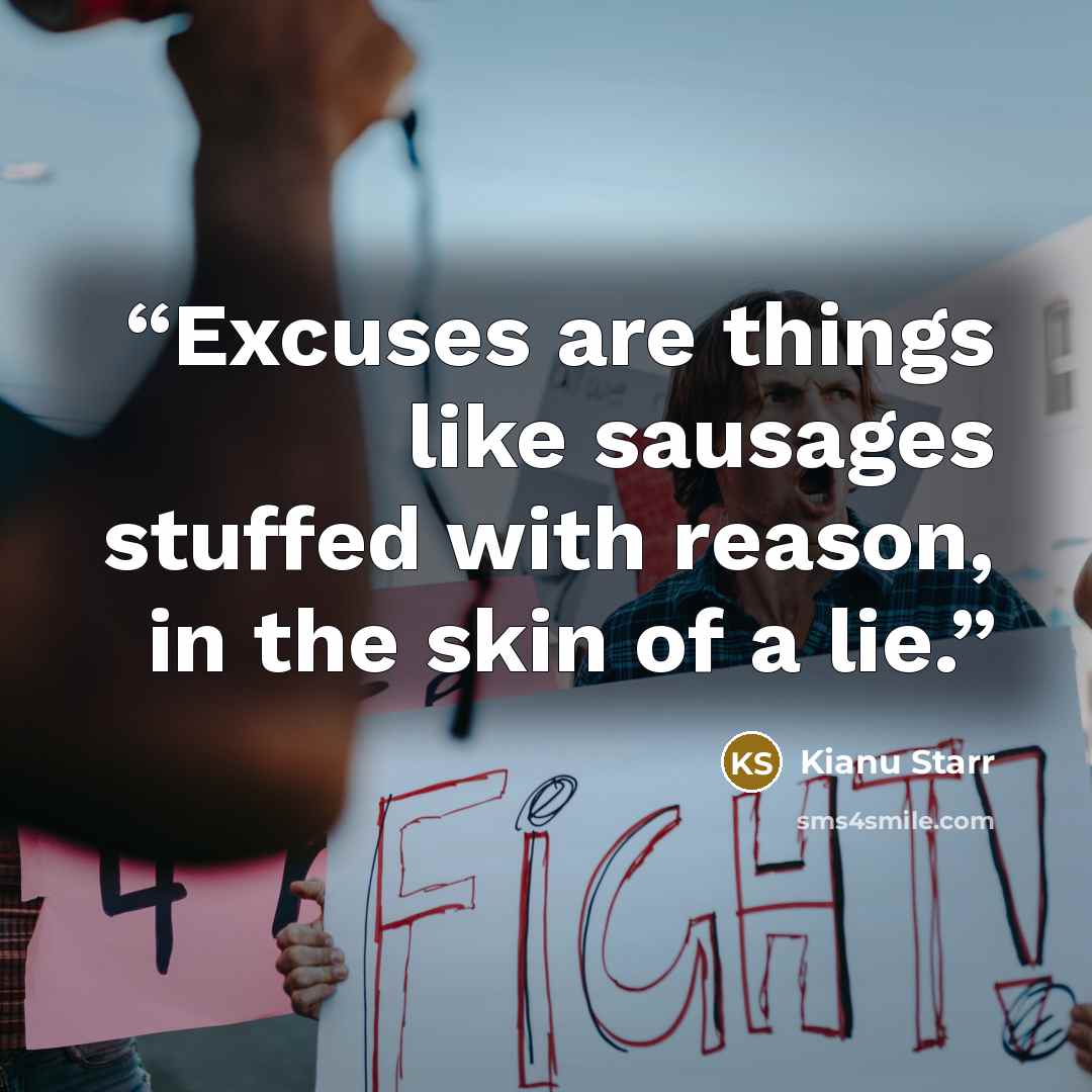 “Excuses are things like sausages stuffed with reason, in the skin of a lie.” quote by Kianu Starr