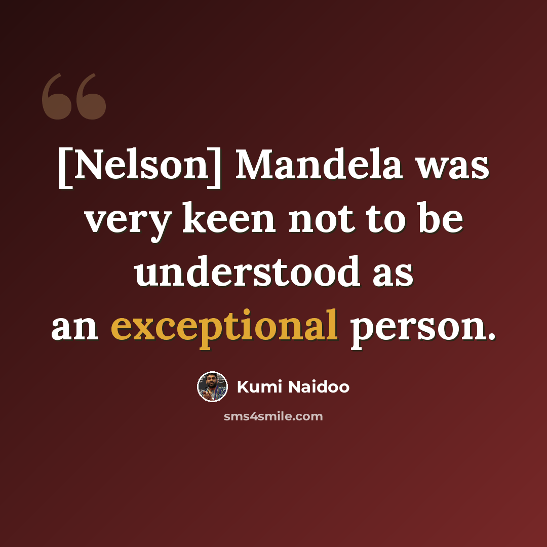“[Nelson] Mandela was very keen not to be understood as an exceptional person.” quote by Kumi Naidoo