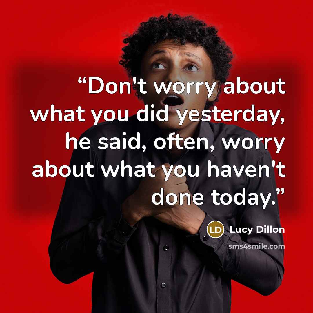 “Don't worry about what you did yesterday, he said, often, worry about what you haven't done today.” quote by Lucy Dillon