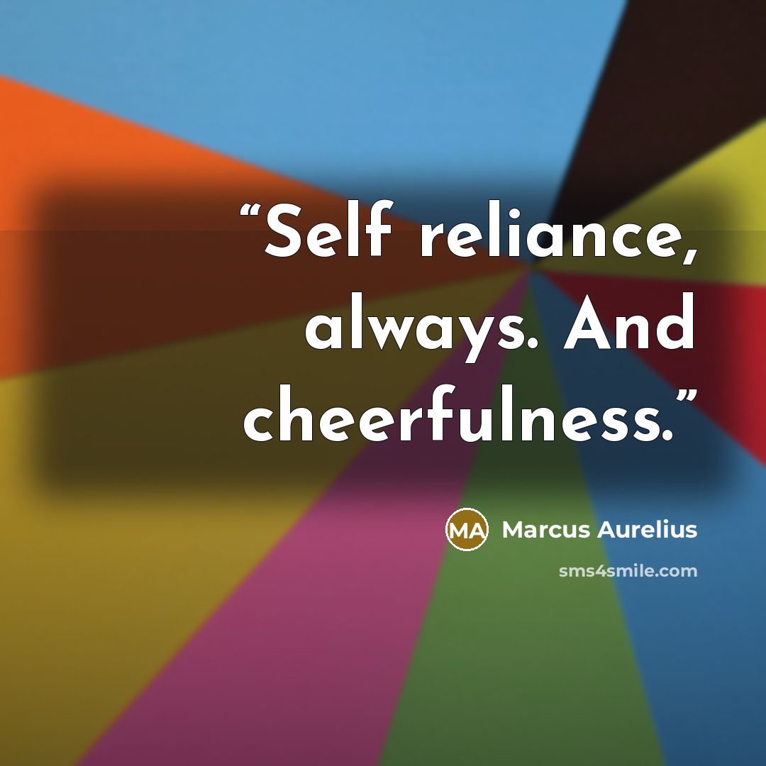 “Self reliance, always. And cheerfulness.” quote by Marcus Aurelius