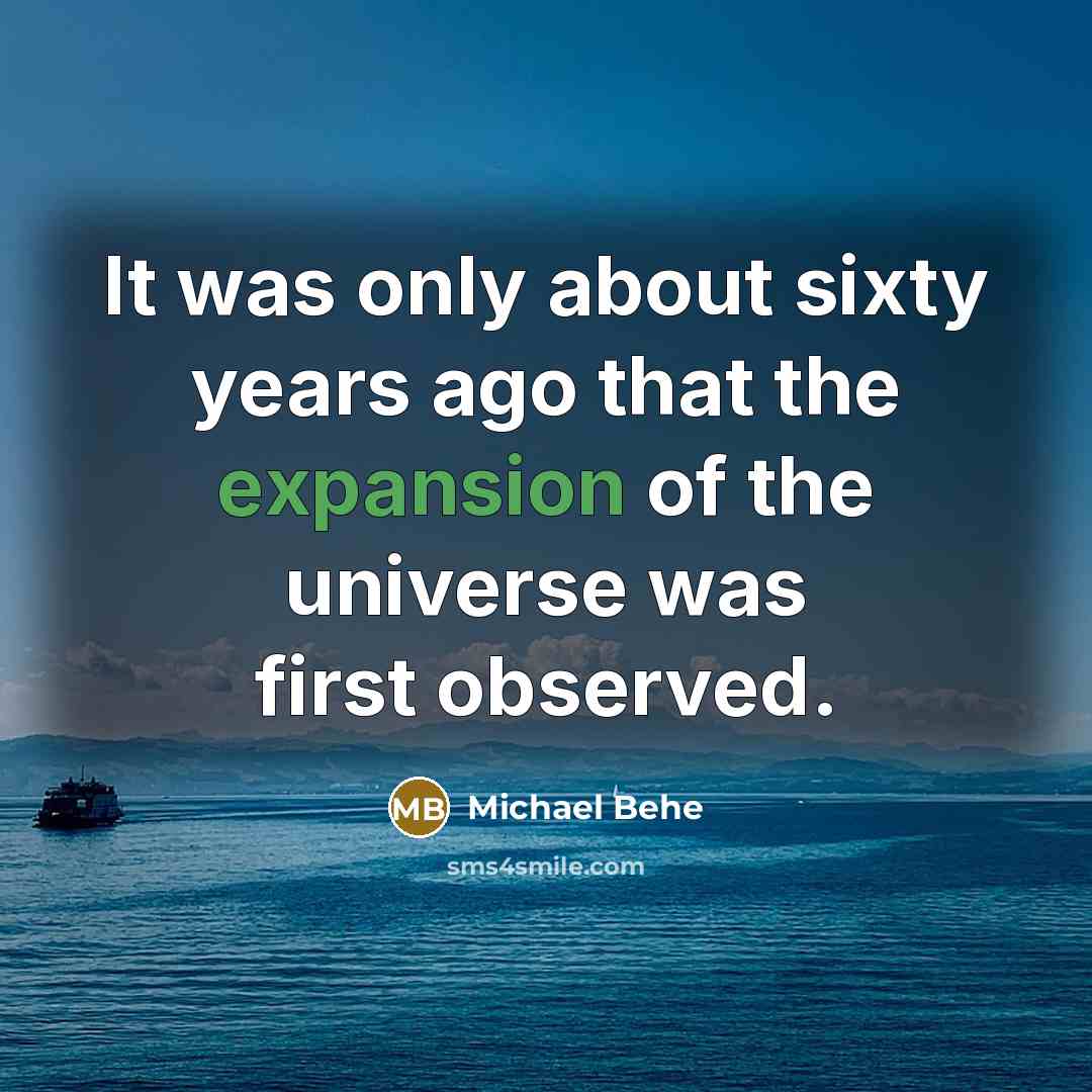 “It was only about sixty years ago that the expansion of the universe was first observed.” quote by Michael Behe