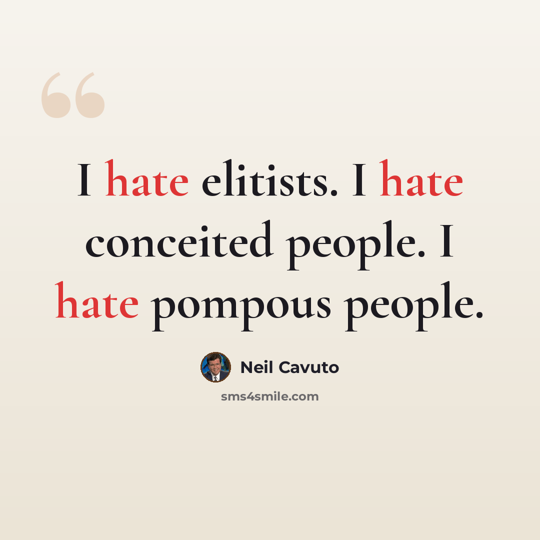 “I hate elitists. I hate conceited people. I hate pompous people.” quote by Neil Cavuto