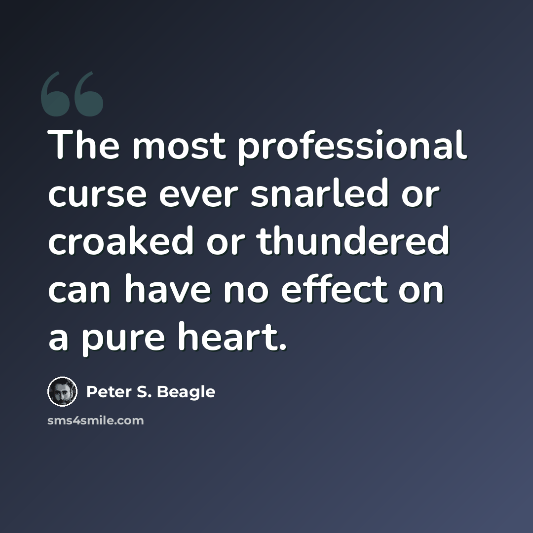“The most professional curse ever snarled or croaked or thundered can have no effect on a pure heart.” quote by Peter S. Beagle
