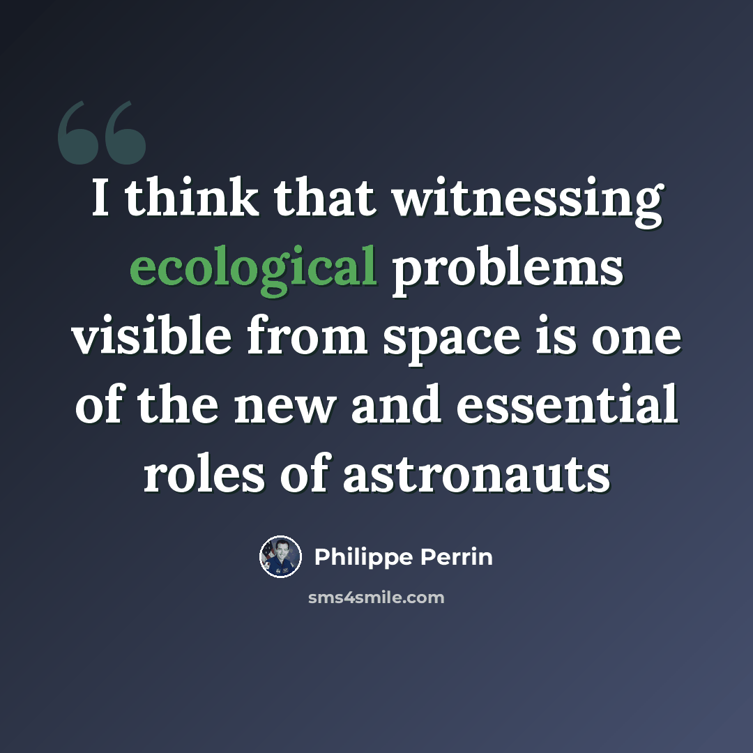“I think that witnessing ecological problems visible from space is one of the new and essential roles of astronauts” quote by Philippe Perrin