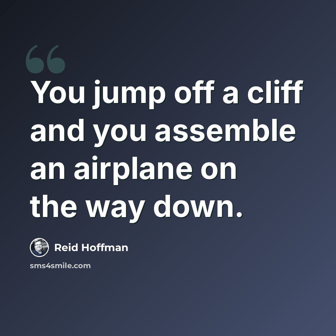 “You jump off a cliff and you assemble an airplane on the way down.” quote by Reid Hoffman