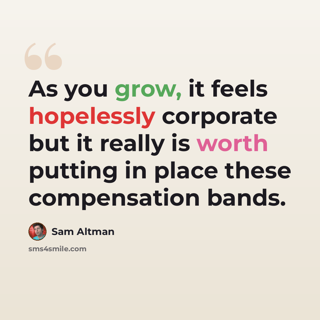 “As you grow, it feels hopelessly corporate but it really is worth putting in place these compensation bands.” quote by Sam Altman