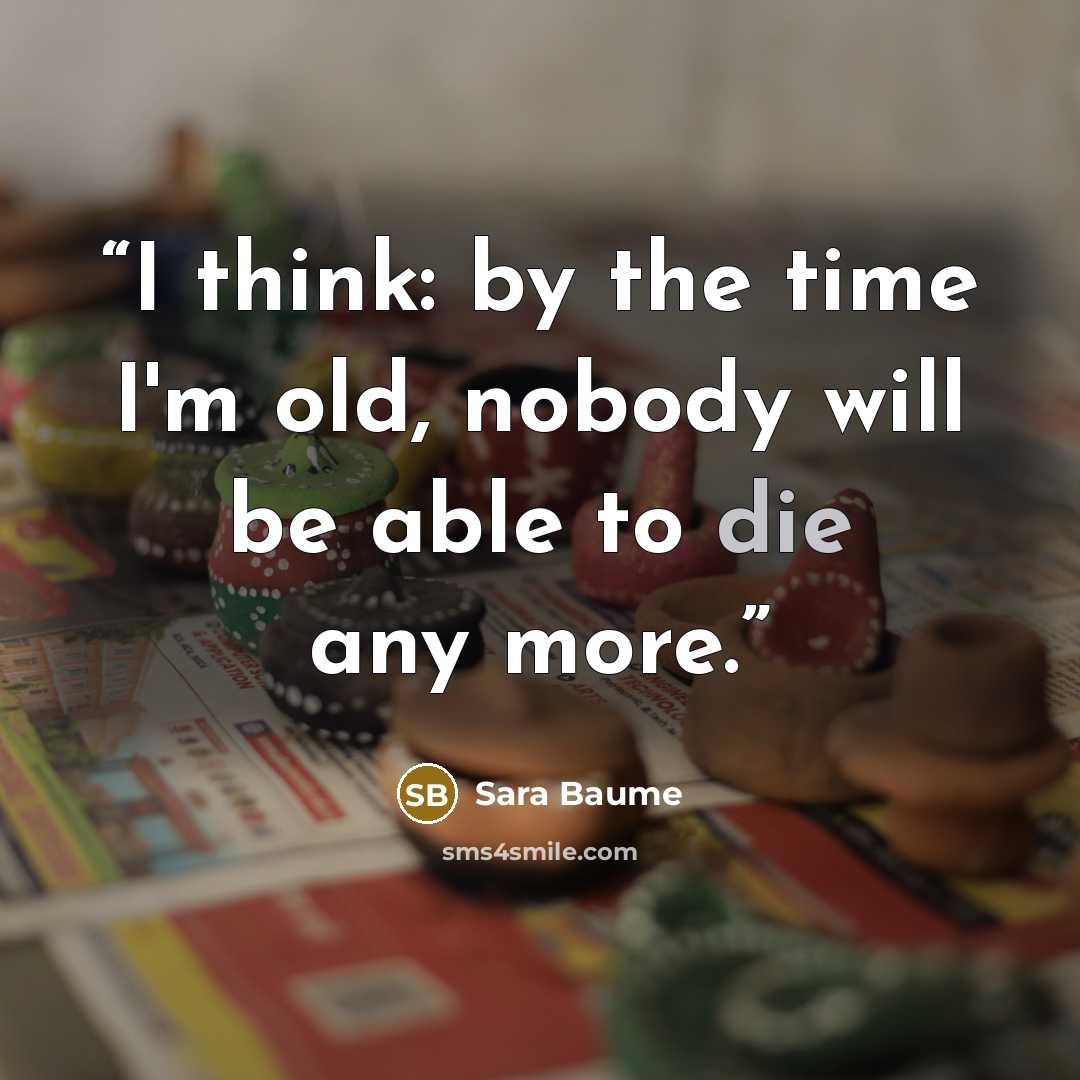“I think: by the time I'm old, nobody will be able to die any more.” quote by Sara Baume