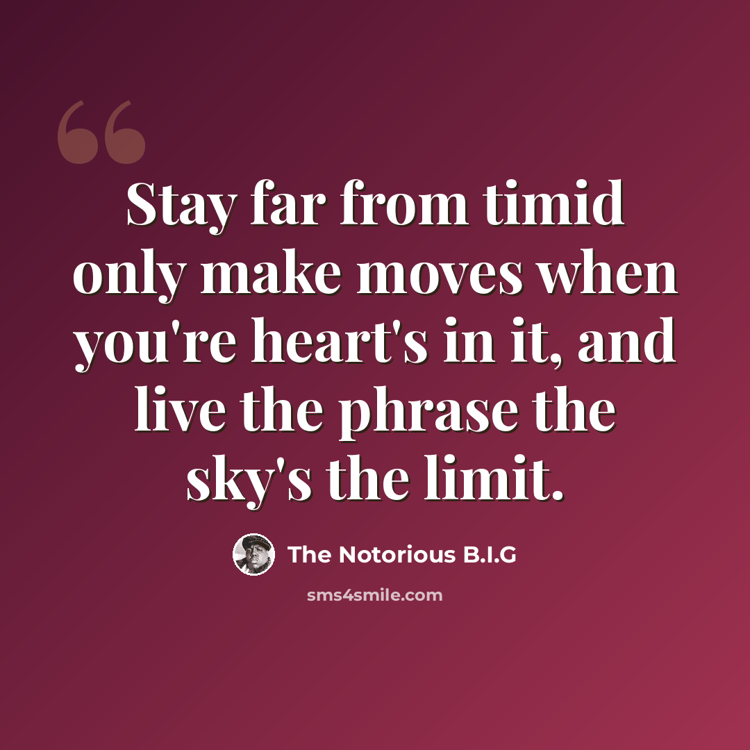 “Stay far from timid only make moves when you're heart's in it, and live the phrase the sky's the limit.” quote by The Notorious B.I.G