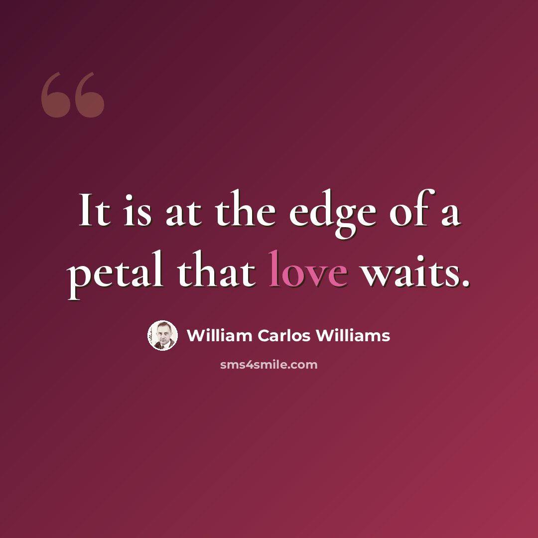 “It is at the edge of a petal that love waits.” quote by William Carlos Williams