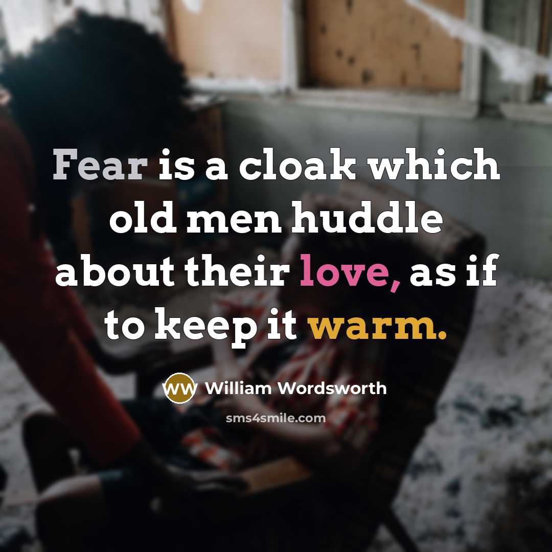 “Fear is a cloak which old men huddle about their love, as if to keep it warm.” quote by William Wordsworth