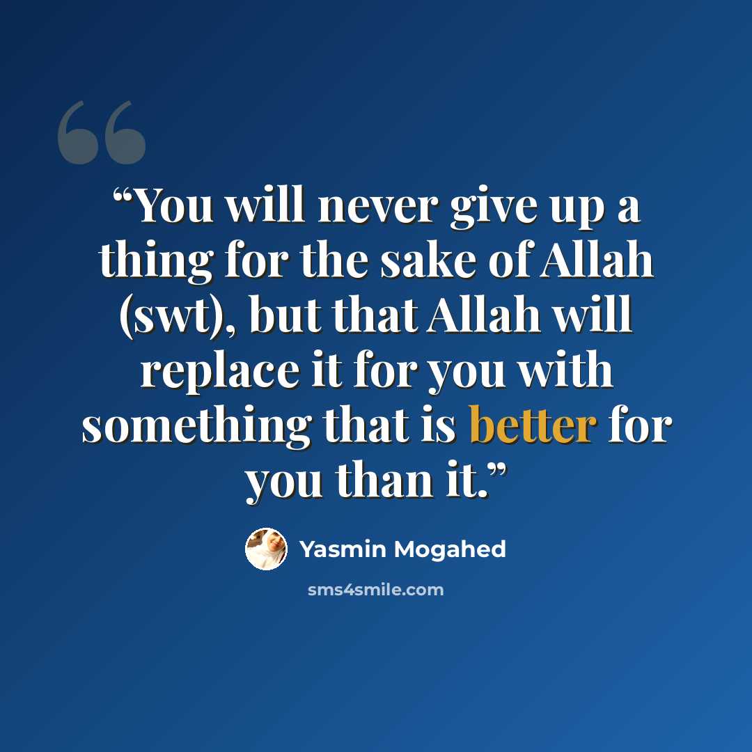 “You will never give up a thing for the sake of Allah (swt), but that Allah will replace it for you with something that is better for you than it.” quote by Yasmin Mogahed