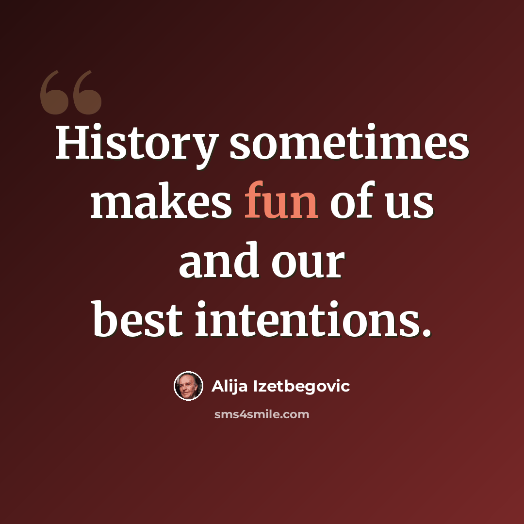 “History sometimes makes fun of us and our best intentions.” quote by Alija Izetbegovic