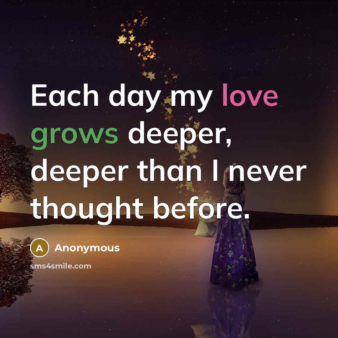 “Each day my love grows deeper, deeper than I never thought before.” quote by Anonymous