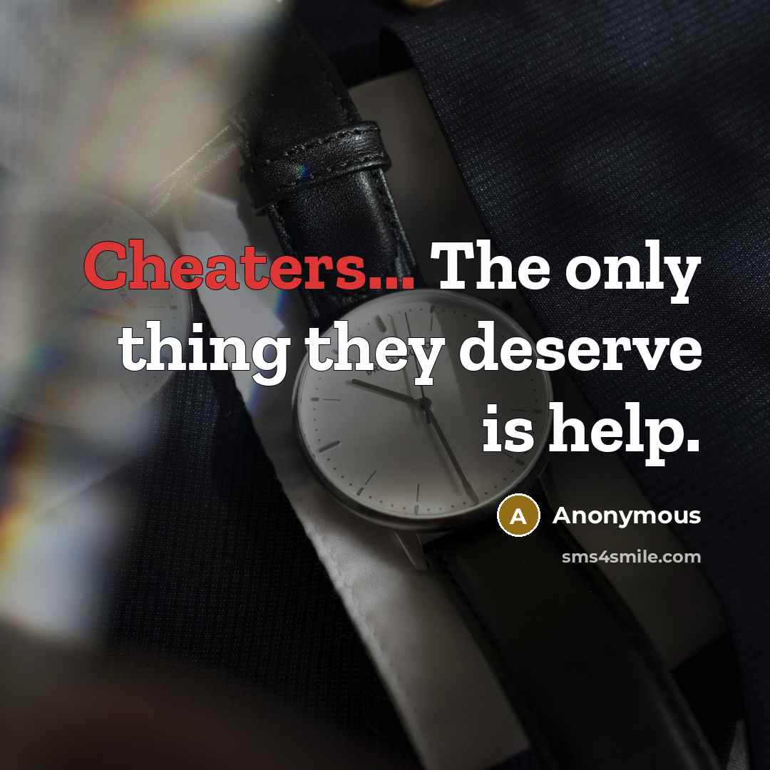 “Cheaters... The only thing they deserve is help.” quote by Anonymous