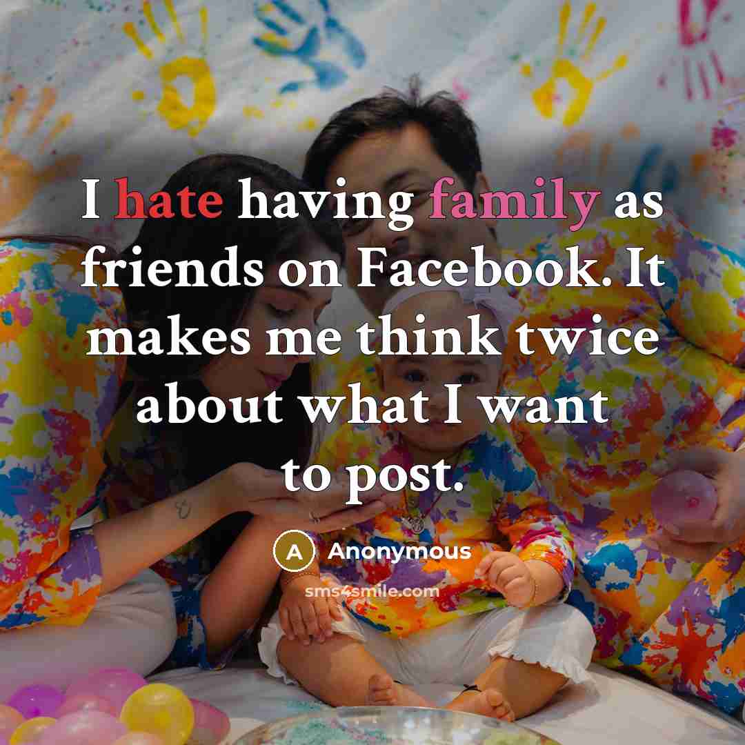 “I hate having family as friends on Facebook. It makes me think twice about what I want to post.” quote by Anonymous