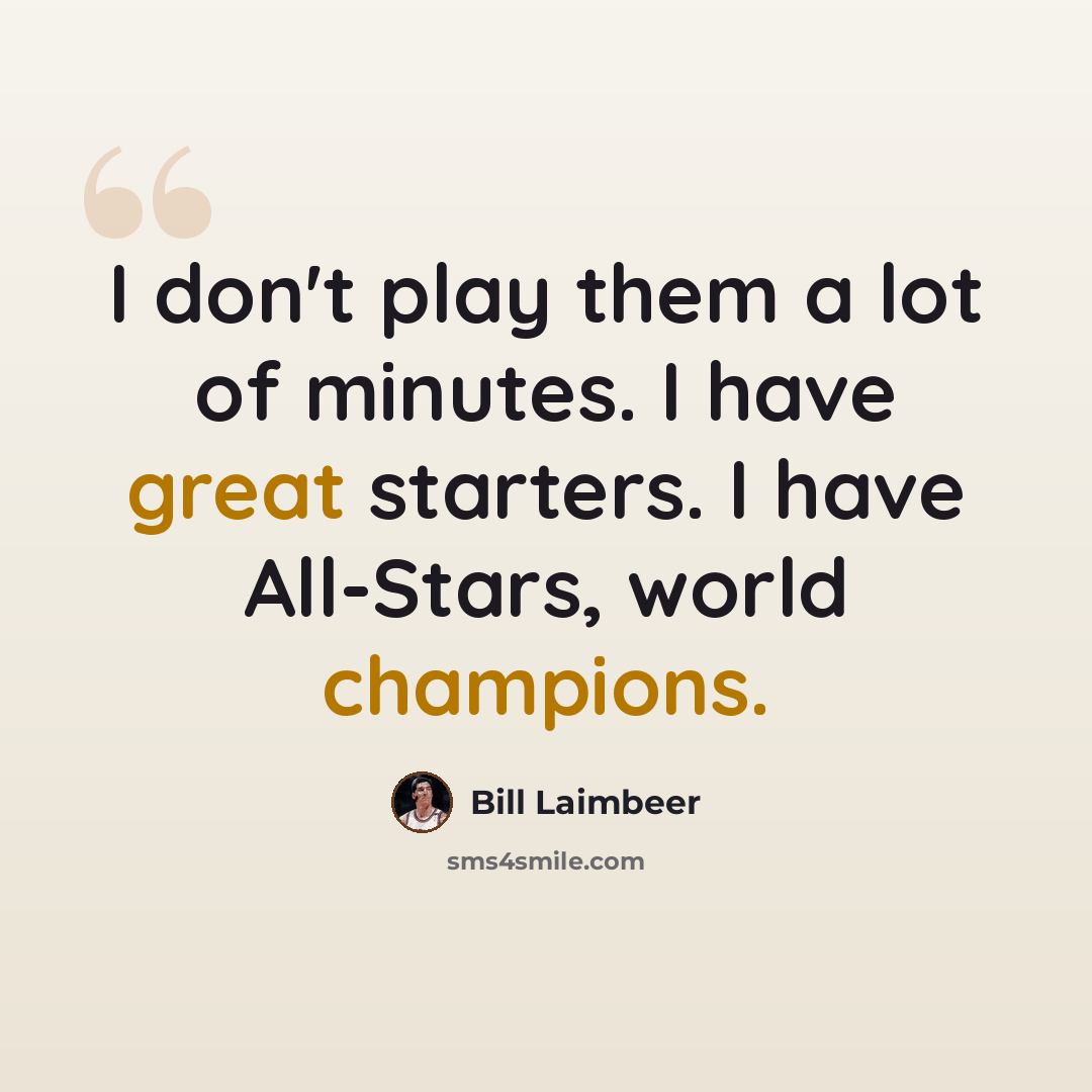 “I don't play them a lot of minutes. I have great starters. I have All-Stars, world champions.” quote by Bill Laimbeer