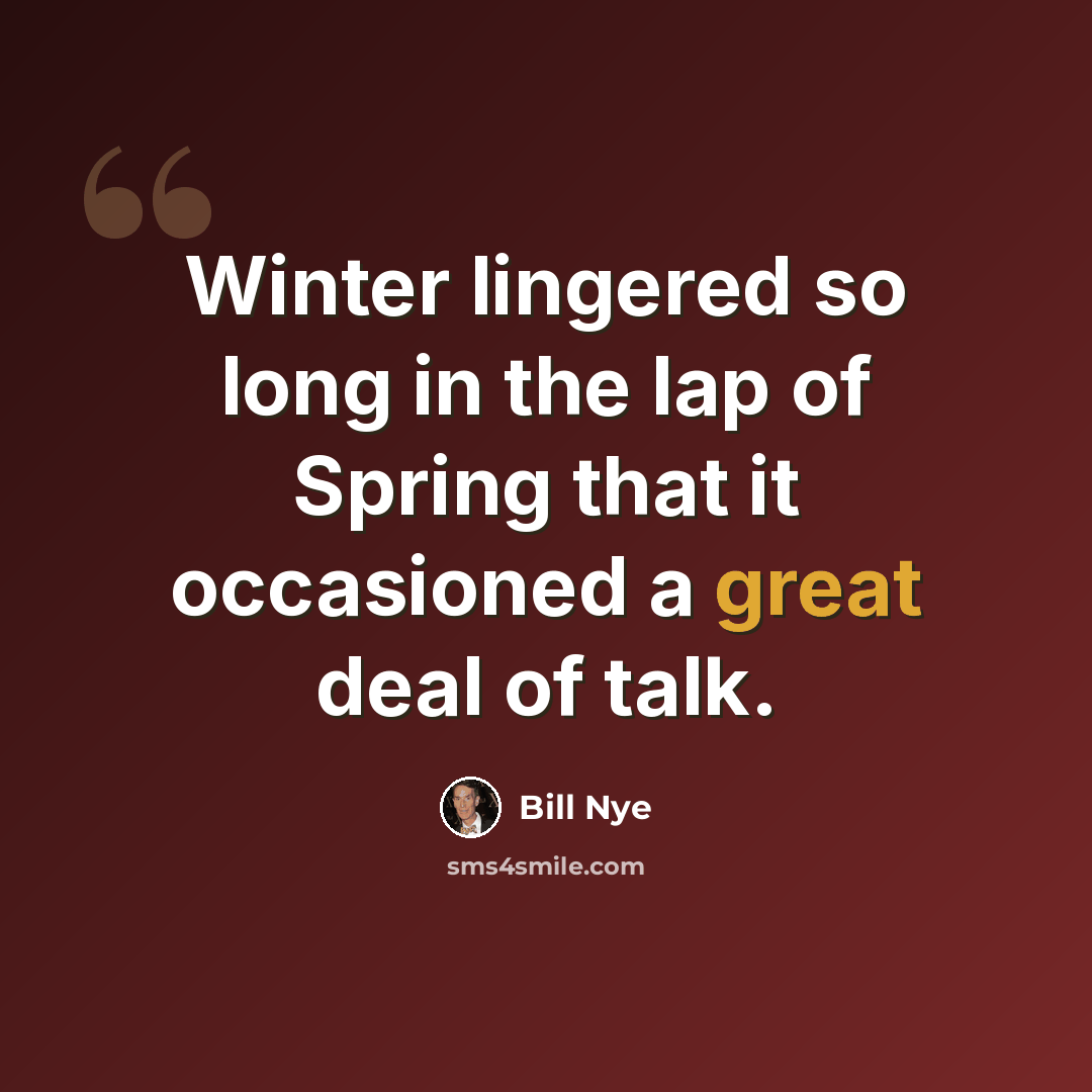 “Winter lingered so long in the lap of Spring that it occasioned a great deal of talk.” quote by Bill Nye