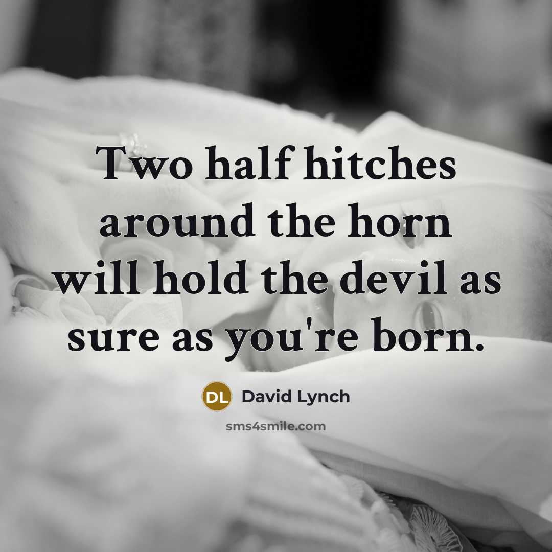 “Two half hitches around the horn will hold the devil as sure as you're born.” quote by David Lynch