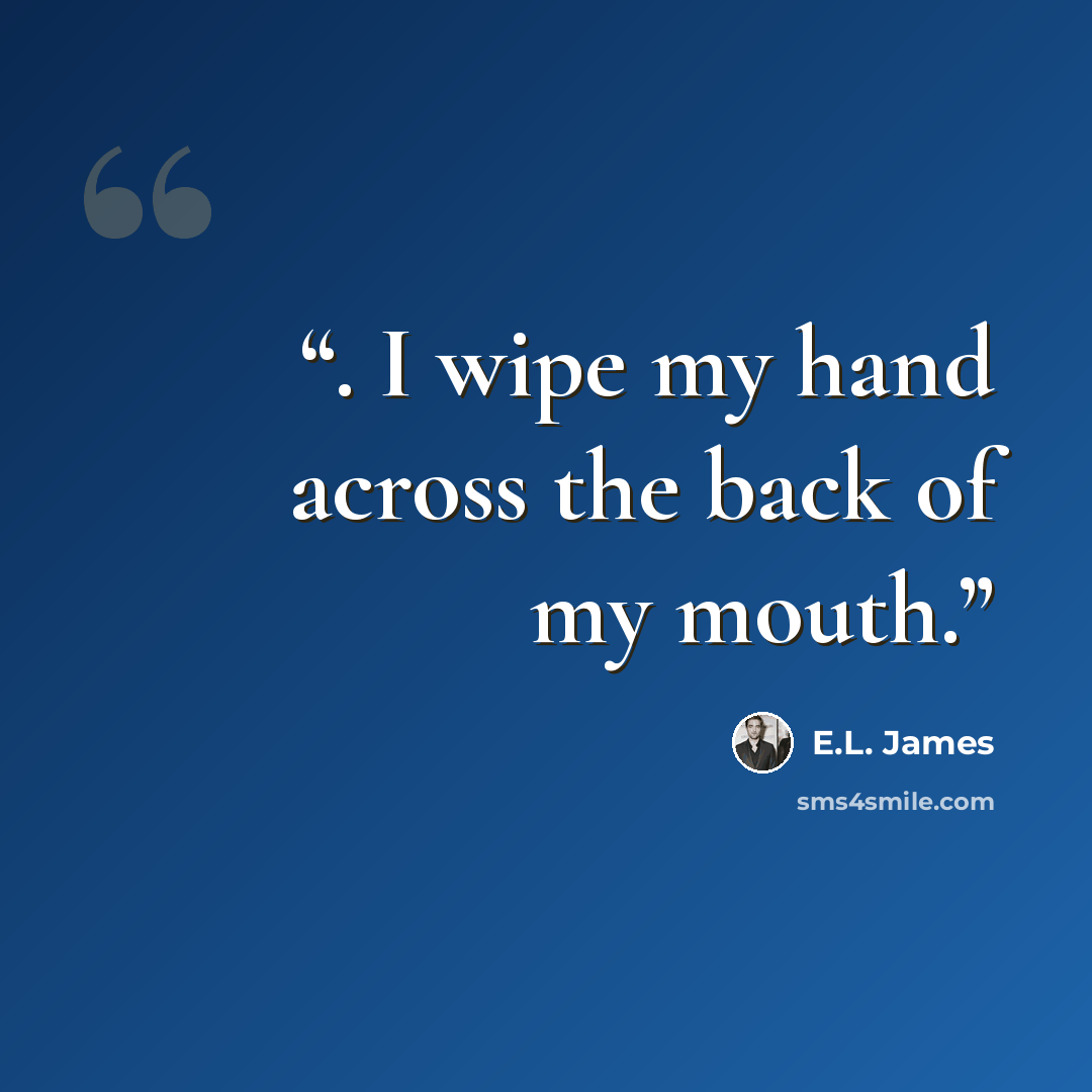 “. I wipe my hand across the back of my mouth.” quote by E.L. James