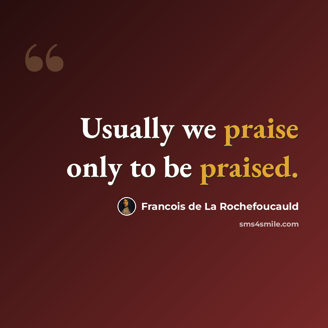 “Usually we praise only to be praised.” quote by Francois de La Rochefoucauld