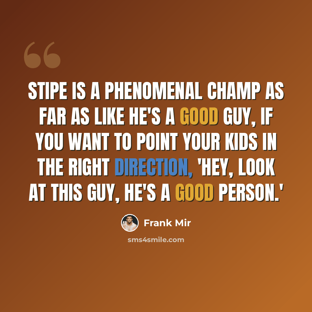 “Stipe is a phenomenal champ as far as like he's a good guy, if you want to point your kids in the right direction, 'Hey, look at this guy, he's a good person.'” quote by Frank Mir