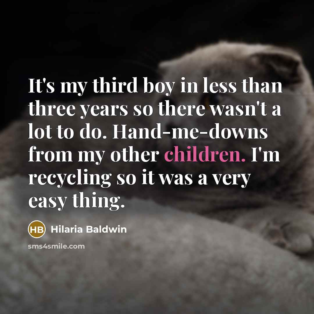 “It's my third boy in less than three years so there wasn't a lot to do. Hand-me-downs from my other children. I'm recycling so it was a very easy thing.” quote by Hilaria Baldwin