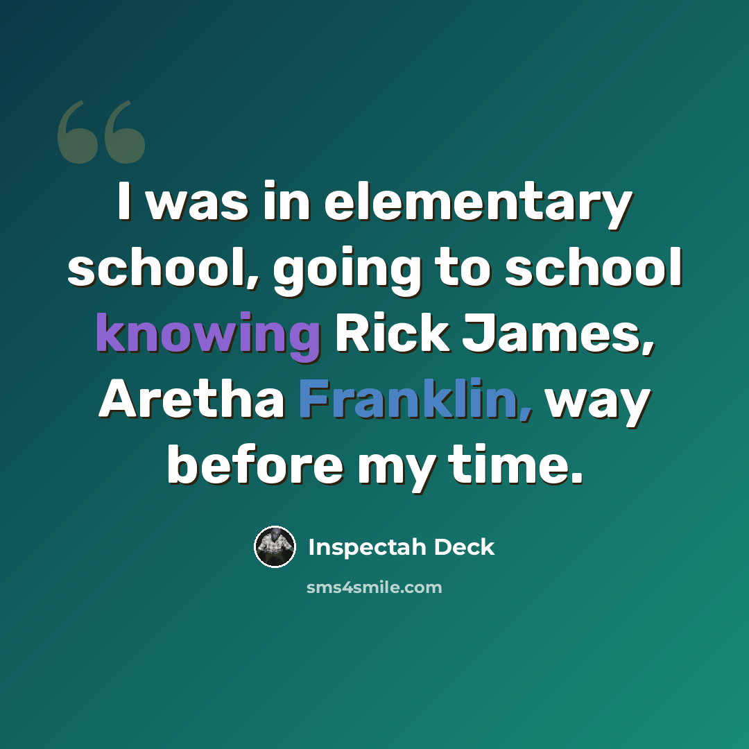 “I was in elementary school, going to school knowing Rick James, Aretha Franklin, way before my time.” quote by Inspectah Deck