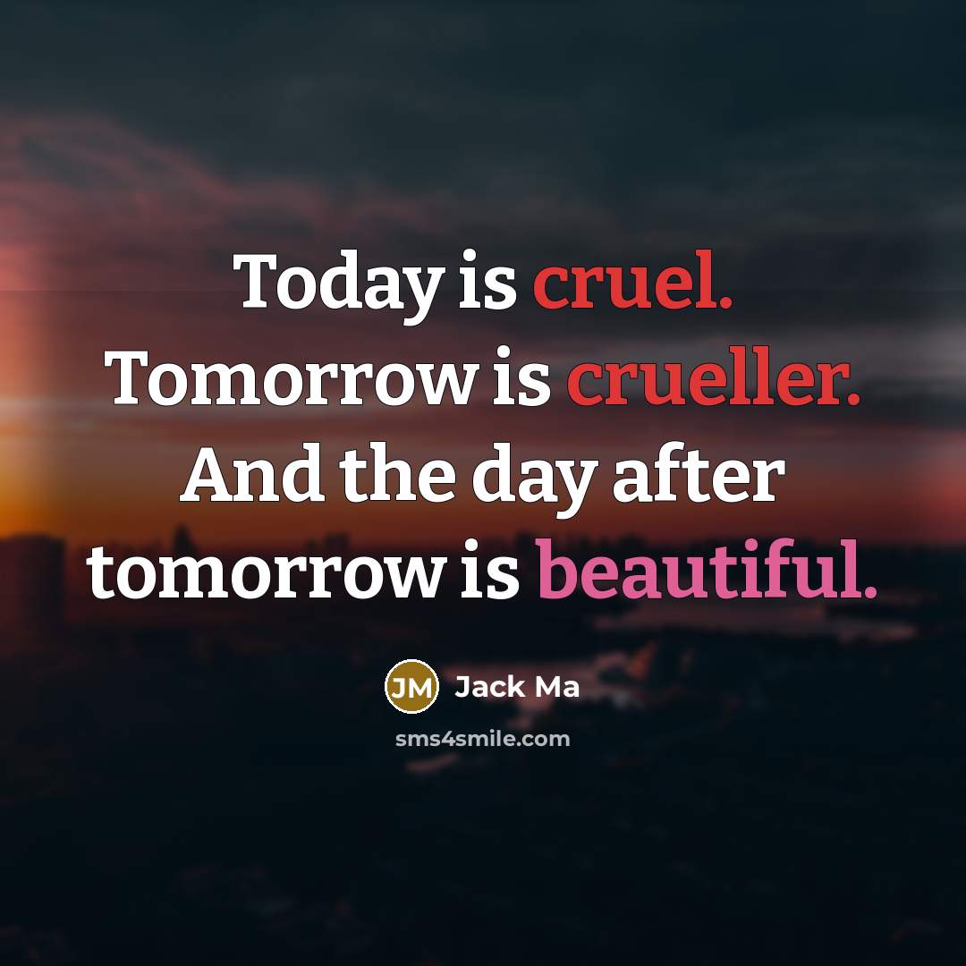 “Today is cruel. Tomorrow is crueller. And the day after tomorrow is beautiful.” quote by Jack Ma