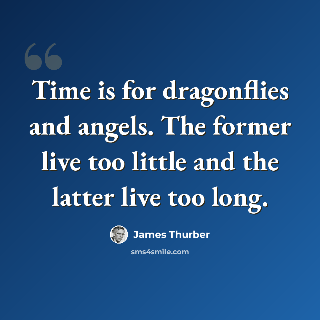 “Time is for dragonflies and angels. The former live too little and the latter live too long.” quote by James Thurber