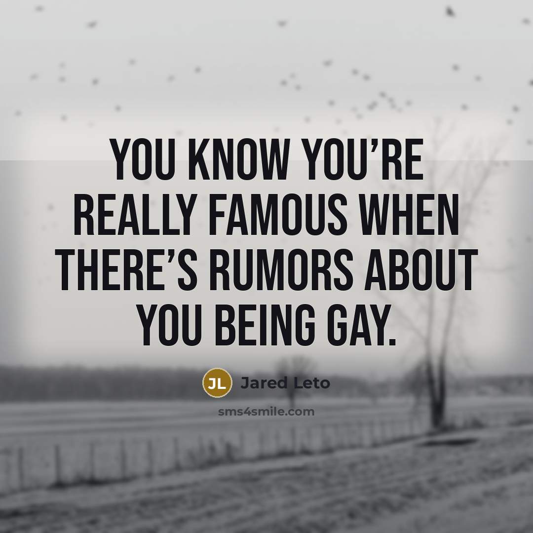 “You know you’re really famous when there’s rumors about you being gay.” quote by Jared Leto
